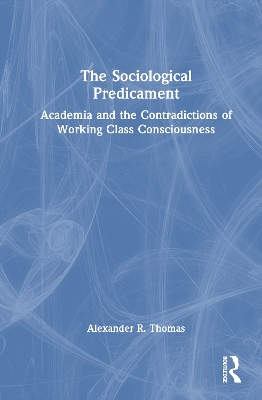 Sociological Predicament: Academia and the Contradictions of Working Class Consciousness