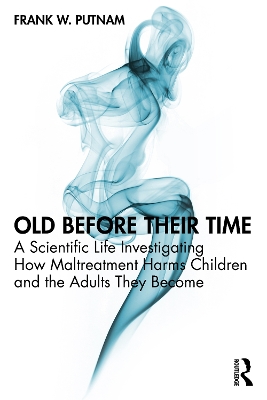 Old Before Their Time: A Scientific Life Investigating How Maltreatment Harms Children and the  Adults They Become
