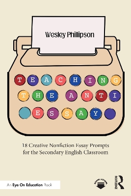 Teaching the Anti-Essay: 18 Creative Nonfiction Essay Prompts for the Secondary English Classroom