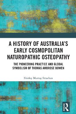 History of Australias Early Cosmopolitan Naturopathic Osteopathy: The Pioneering Practice and Global Symbolism of Thomas Ambrose Bowen
