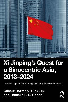 Xi Jinpings Quest for a Sinocentric Asia, 20132024: Deciphering Chinese Strategic Thinking in a Pivotal Period