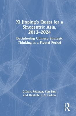 Xi Jinpings Quest for a Sinocentric Asia, 20132024: Deciphering Chinese Strategic Thinking in a Pivotal Period