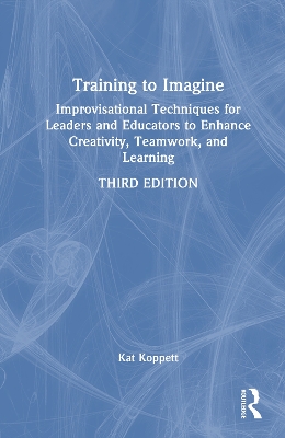 Training to Imagine: Improvisational Techniques for Leaders and Educators to Enhance Creativity,  Teamwork, and Learning 3rd edition