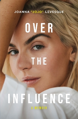 Over the Influence: The instant New York Times bestselling memoir from Leave (Get Out)  singer-songwriter sensation Joanna JoJo Levesque