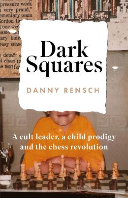 Dark Squares: A cult leader, a child prodigy and the chess revolution: A cult leader; a chess prodigy; and the power of games to save a life