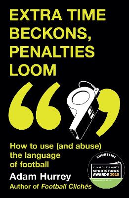 Extra Time Beckons, Penalties Loom: How to Use (and Abuse) The Language of Football: Shortlisted for Football  Book of the Year at the Sports Book Awards 2025