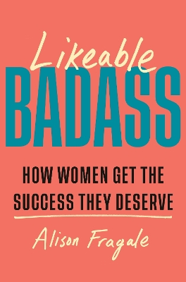 Likeable Badass: How Women Get the Success They Deserve