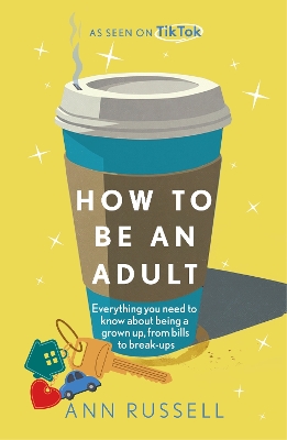 How to be an Adult: Everything you need to know about being a grown up, from bills to break-ups
