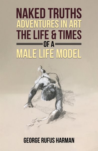 Naked Truths: Adventures in Art: The Life & Times of a Male Life Model
