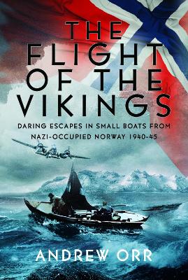Flight of the Vikings: Daring Escapes in Small Boats from Nazi-Occupied Norway, 1940-45