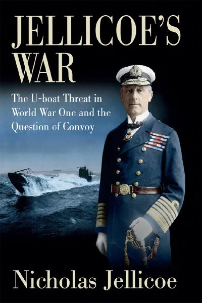 Jellicoe's War: The U-Boat Threat in World War I and the Question of Convoy