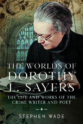 Worlds of Dorothy L. Sayers: The Life and Works of the Crime Writer and Poet