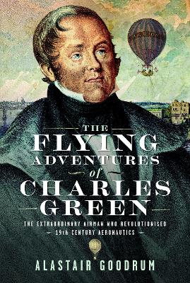 Flying Adventures of Charles Green: The Extraordinary Airman who Revolutionised 19th Century Aeronautics