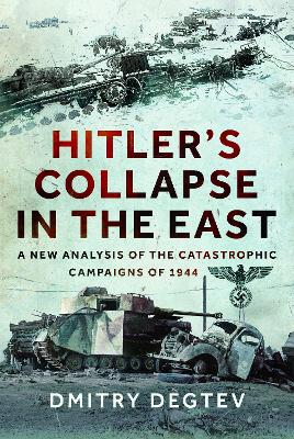 Hitler's Collapse in the East: A New Analysis of the Catastrophic Campaigns of 1944