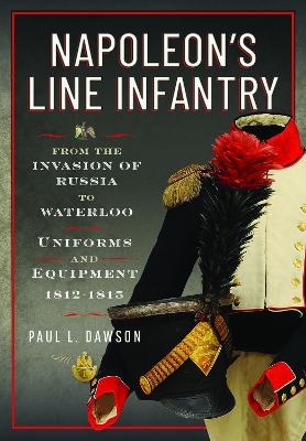 Napoleons Line Infantry  From the Invasion of Russia to Waterloo: Uniforms and Equipment