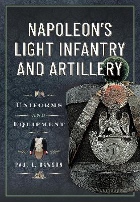Napoleons Light Infantry and Artillery: Uniforms and Equipment