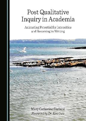 Post Qualitative Inquiry in Academia: Animating Potential for Intensities and Becoming in Writing Unabridged edition