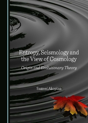 Entropy, Seismology and the View of Cosmology: Origin and Evolutionary Theory Unabridged edition