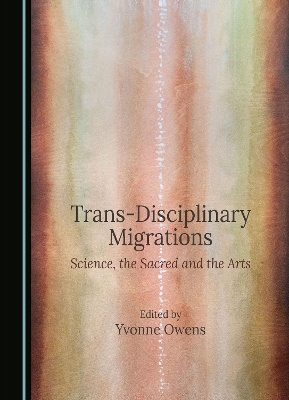 Trans-Disciplinary Migrations: Science, the Sacred and the Arts