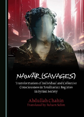Nawãr (Savages): Transformation of Individual and Collective Consciousness in Totalitarian  Regimes in Syrian Society Unabridged edition