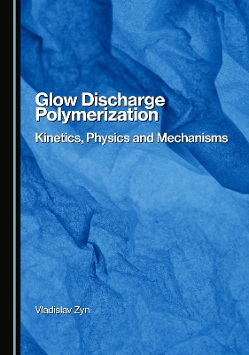 Glow Discharge Polymerization: Kinetics, Physics and Mechanisms Unabridged edition
