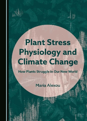 Plant Stress Physiology and Climate Change: How Plants Struggle in Our New World Unabridged edition