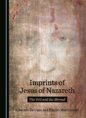Imprints of Jesus of Nazareth: The Veil and the Shroud Unabridged edition