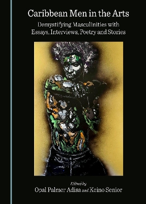 Caribbean Men in the Arts: Demystifying Masculinities with Essays, Interviews, Poetry and Stories