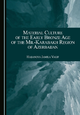 Material Culture of the Early Bronze Age of the Mil-Karabakh Region of  Azerbaijan Unabridged edition