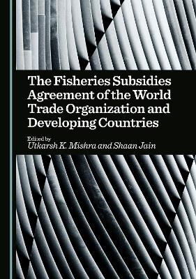 Fisheries Subsidies Agreement of the World Trade Organization and Developing  Countries Unabridged edition