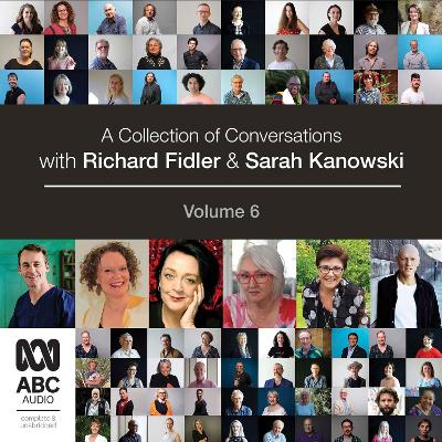 A Collection of Conversations with Richard Fidler and Sarah Kanowski Volume 6 Unabridged edition