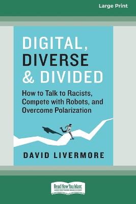 Digital, Diverse & Divided: How to Talk to Racists, Compete with Robots, and Overcome Polarization  [ Large Print 16 Pt Edition]