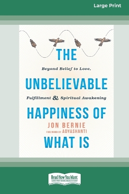 Unbelievable Happiness of What Is: Beyond Belief to Love, Fulfillment, and Awakening [ LP 16 Pt Edition]