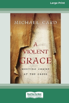 Violent Grace: Meeting Christ at the Cross (16pt Large Print Format)