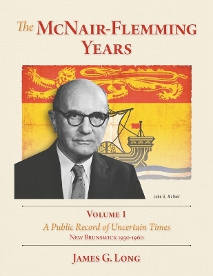 McNair-Flemming Years, Volume 1: A Public Record of Uncertain Times, New Brunswick 1930-1960