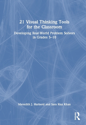 21 Visual Thinking Tools for the Classroom: Developing Real-World Problem Solvers in Grades 5-10