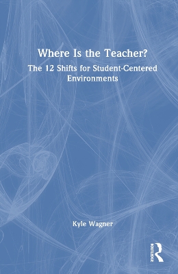 Where Is the Teacher?: The 12 Shifts for Student-Centered Environments