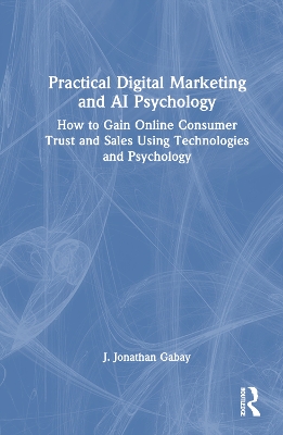 Practical Digital Marketing and AI Psychology: How to Gain Online Consumer Trust and Sales Using Technologies and Psychology