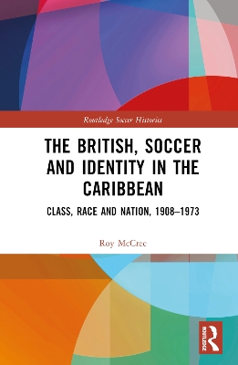 British, Soccer and Identity in the Caribbean: Class, Race and Nation, 1908-1973