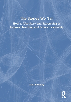 Stories We Tell: How to Use Story and Storytelling to Improve Teaching and School Leadership