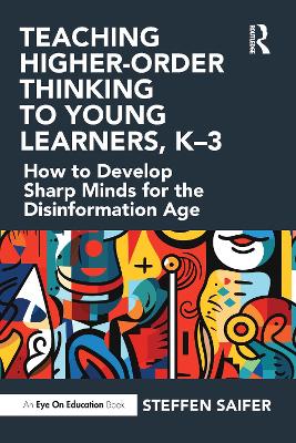 Teaching Higher-Order Thinking to Young Learners, K-3: How to Develop Sharp Minds for the Disinformation Age