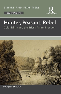 Hunter, Peasant, Rebel: Colonialism and the British Assam Frontier
