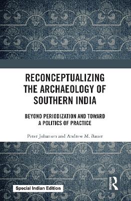 Reconceptualizing the Archaeology of Southern India: Beyond Periodization and Toward a Politics of Practice