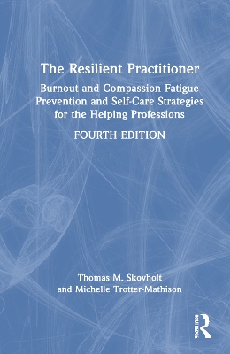 Resilient Practitioner: Burnout and Compassion Fatigue Prevention and Self-Care Strategies for the Helping Professions, 4th ed