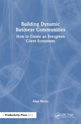 Building Dynamic Business Communities: How to Create an Evergreen Client Ecosystem