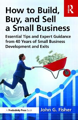 How to Build, Buy, and Sell a Small Business: Essential Tips and Expert Guidance from 40 Years of Small Business Development