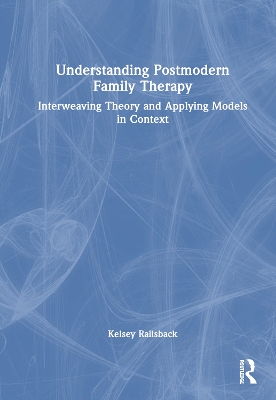Understanding Postmodern Family Therapy: Interweaving Theory and Applying Models in Context