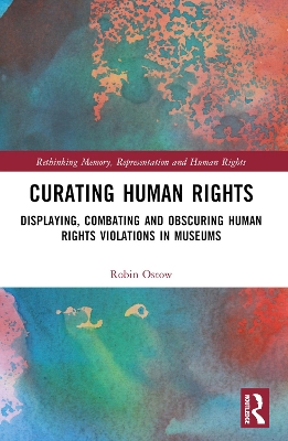 Curating Human Rights: Displaying, Combating and Obscuring Human Rights Violations in Museums