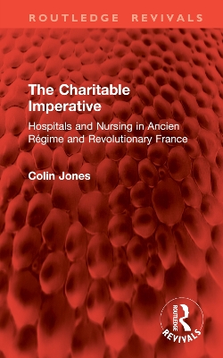 Charitable Imperative: Hospitals and Nursing in Ancien Regime and Revolutionary France