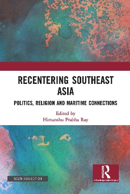 Recentering Southeast Asia: Politics, Religion and Maritime Connections